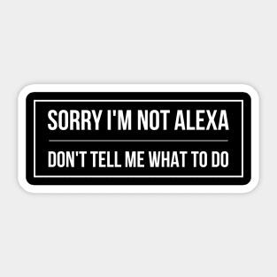 SORRY I'M NOT ALEXA DON'T TELL ME WHAT TO DO Sticker